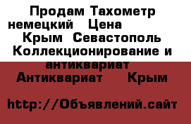 Продам Тахометр немецкий › Цена ­ 20 000 - Крым, Севастополь Коллекционирование и антиквариат » Антиквариат   . Крым